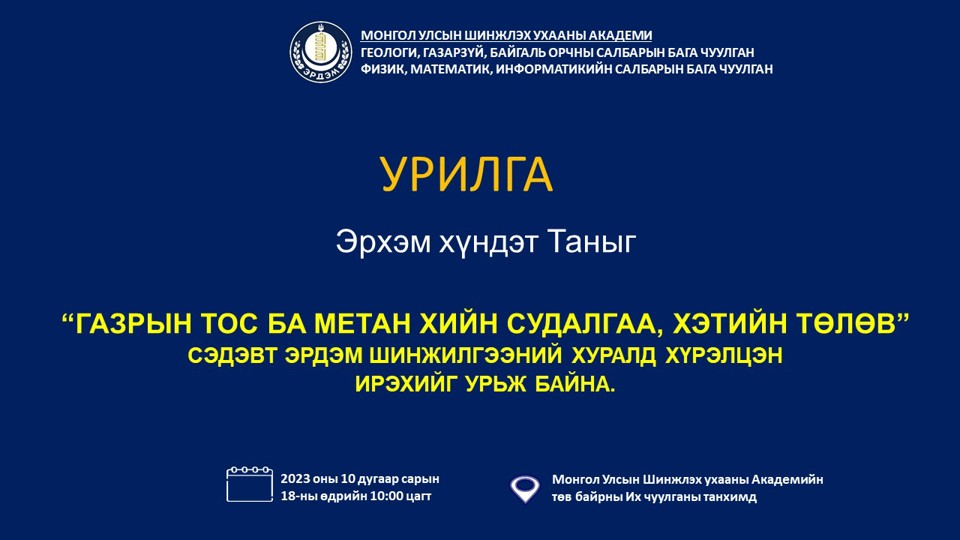 ШУА-ийн Геологийн хүрээлэнтэй хамтран "ГАЗРЫН ТОС БА МЕТАН ХИЙН СУДАЛГАА, ХЭТИЙН ТӨЛӨВ" сэдэвт эрдэм шинжилгээний хурлыг зохион байгуулах гэж байна.