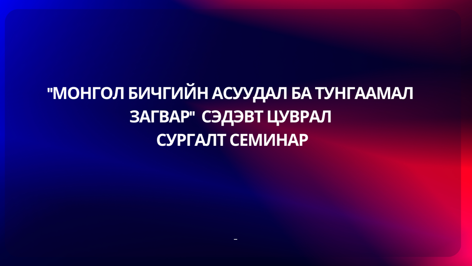 "Монгол бичгийн асуудал ба тунгаамал загвар" сэдэвт цуврал сургалт семинарыг зохион байгуулна.