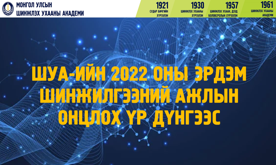   ШУА-ИЙН 2022 ОНЫ  ЭРДЭМ ШИНЖИЛГЭЭНИЙ АЖЛЫН ОНЦЛОХ ҮР ДҮНГЭЭС